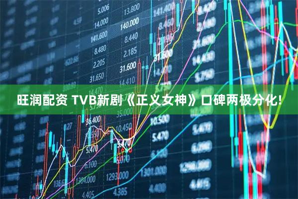 旺润配资 TVB新剧《正义女神》口碑两极分化!