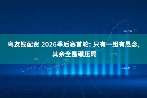 粤友钱配资 2026季后赛首轮: 只有一组有悬念, 其余全是碾压局