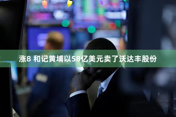 涨8 和记黄埔以58亿美元卖了沃达丰股份