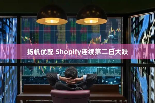 扬帆优配 Shopify连续第二日大跌