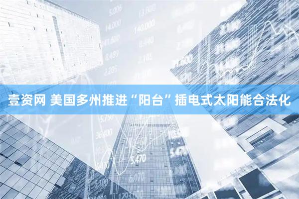 壹资网 美国多州推进“阳台”插电式太阳能合法化