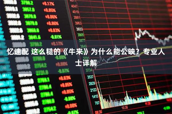 忆速配 这么糙的《牛来》为什么能公映？专业人士详解